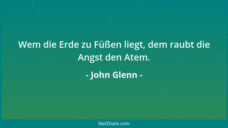 John Glenn - Wem die Erde zu Füßen liegt, dem raubt die Angst den Atem....