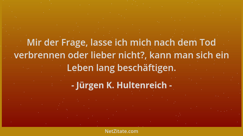 Jürgen K. Hultenreich - Mir der Frage, lasse ich mich nach dem Tod verbrennen oder lieber nicht?, kann man sich ein Leben l...