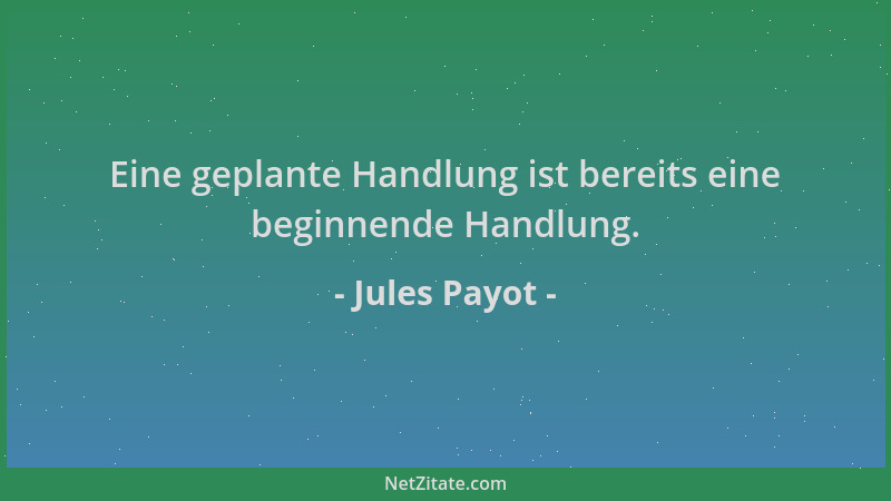 Jules Payot - Eine geplante Handlung ist bereits eine beginnende Handlung....