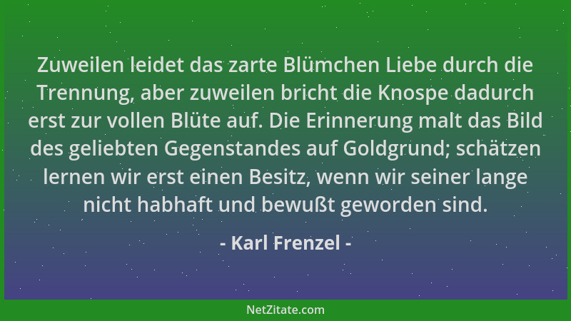 Karl Frenzel - Zuweilen leidet das zarte Blümchen Liebe durch die Trennung, aber zuweilen bricht die Knospe dadurch erst zu...