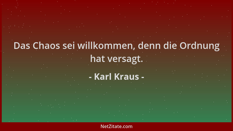Karl Kraus - Das Chaos sei willkommen, denn die Ordnung hat versagt....
