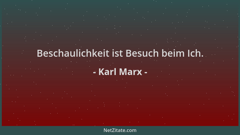 Karl Marx - Beschaulichkeit ist Besuch beim Ich....
