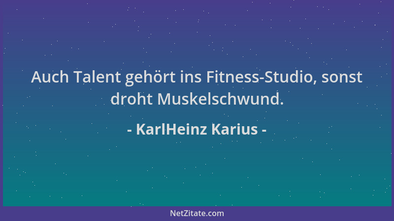 KarlHeinz Karius - Auch Talent gehört ins Fitness-Studio, sonst droht Muskelschwund....