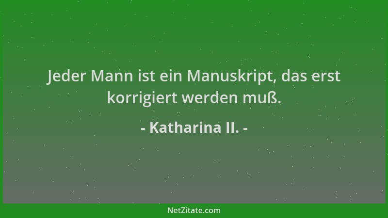 Katharina II. - Jeder Mann ist ein Manuskript, das erst korrigiert werden muß....