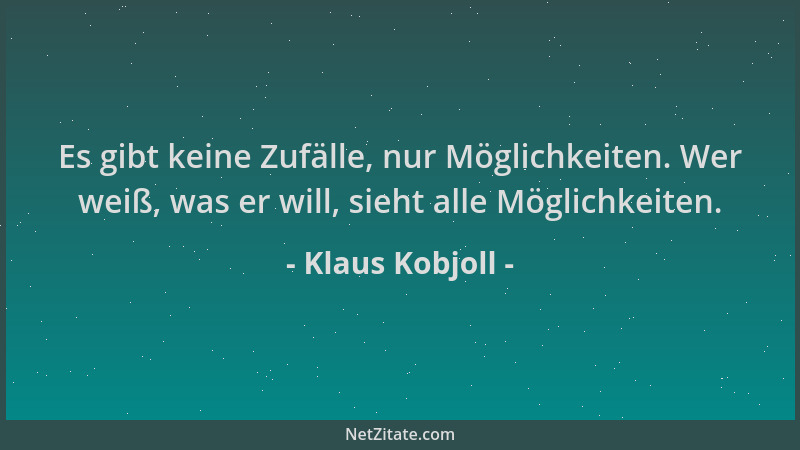 Klaus Kobjoll - Es gibt keine Zufälle, nur Möglichkeiten. Wer weiß, was er will, sieht alle Möglichkeiten....