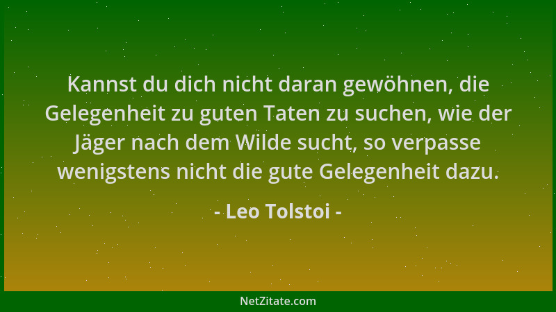 Leo Tolstoi - Kannst du dich nicht daran gewöhnen, die Gelegenheit zu guten Taten zu suchen, wie der Jäger nach dem Wilde s...