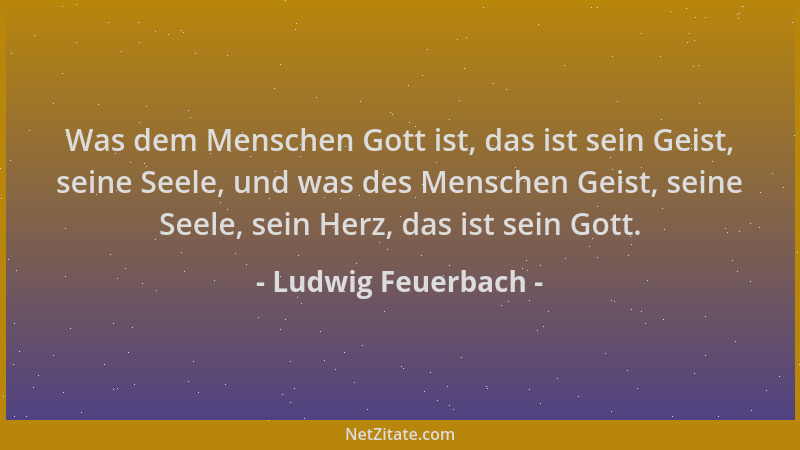 Ludwig Feuerbach - Was dem Menschen Gott ist, das ist sein Geist, seine Seele, und was des Menschen Geist, seine Seele, sei...