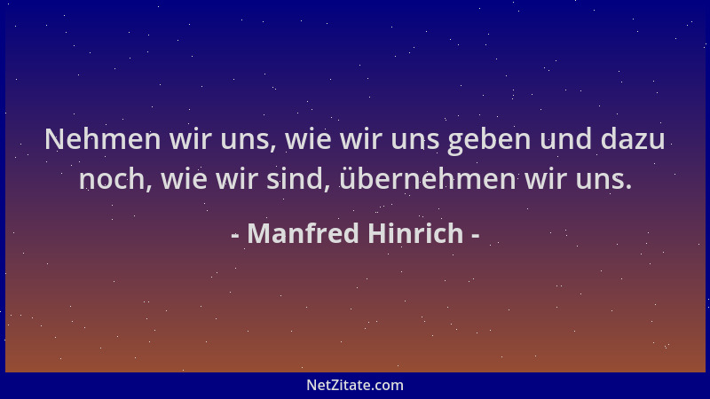 Manfred Hinrich - Nehmen wir uns, wie wir uns geben und dazu noch, wie wir sind, übernehmen wir uns....
