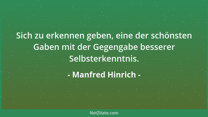 Manfred Hinrich - Sich zu erkennen geben, eine der schönsten Gaben mit der Gegengabe besserer Selbsterkenntnis....