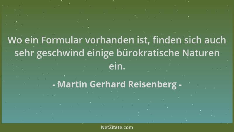 Martin Gerhard Reisenberg - Wo ein Formular vorhanden ist, finden sich auch sehr geschwind einige bürokratische Naturen ein...