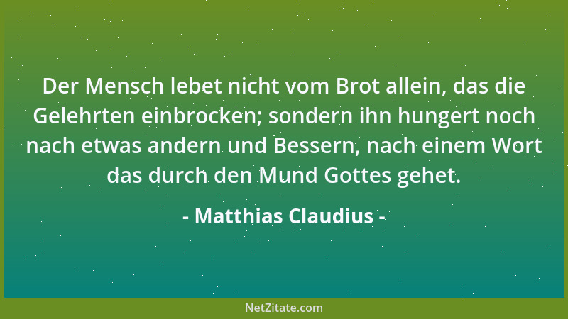 Matthias Claudius - Der Mensch lebet nicht vom Brot allein, das die Gelehrten einbrocken; sondern ihn hungert noch nach etw...