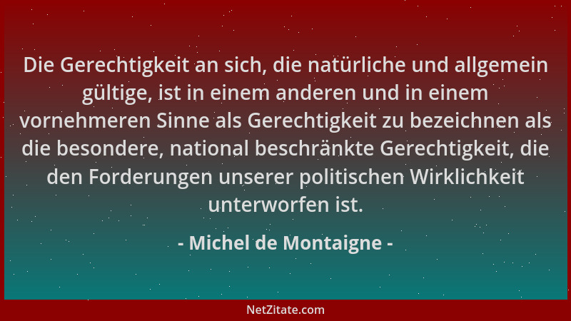 Michel de Montaigne - Die Gerechtigkeit an sich, die natürliche und allgemein gültige, ist in einem anderen und in einem vo...