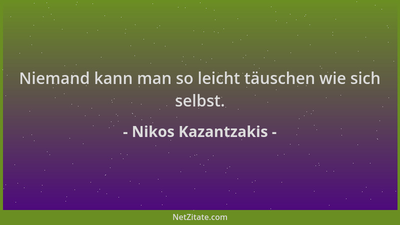 Nikos Kazantzakis - Niemand kann man so leicht täuschen wie sich selbst....