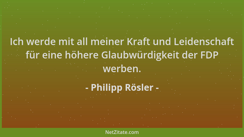 Philipp Rösler - Ich werde mit all meiner Kraft und Leidenschaft für eine höhere Glaubwürdigkeit der FDP werben....