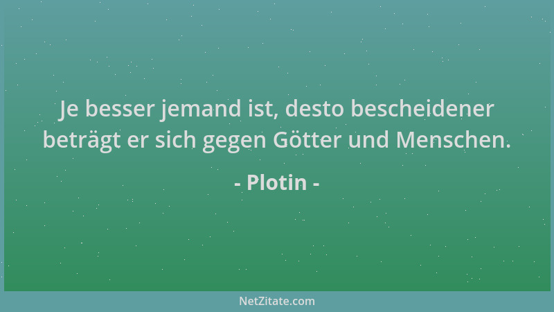 Plotin - Je besser jemand ist, desto bescheidener beträgt er sich gegen Götter und Menschen....