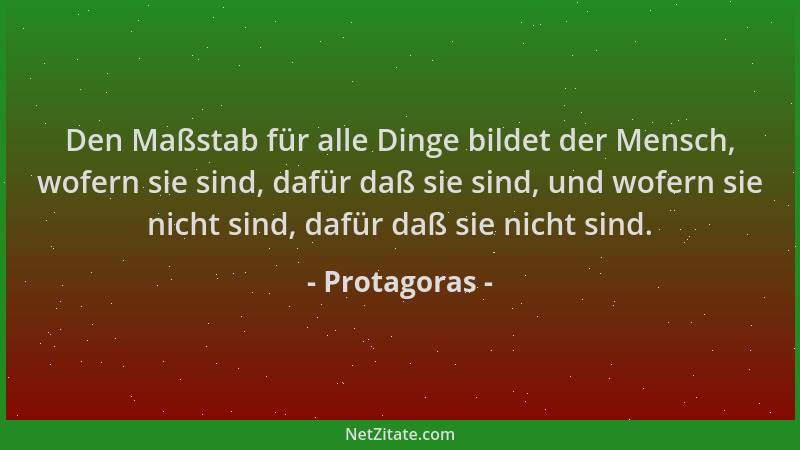 Protagoras - Den Maßstab für alle Dinge bildet der Mensch, wofern sie sind, dafür daß sie sind, und wofern sie nicht sind,...