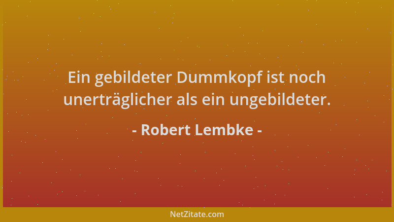 Robert Lembke - Ein gebildeter Dummkopf ist noch unerträglicher als ein ungebildeter....