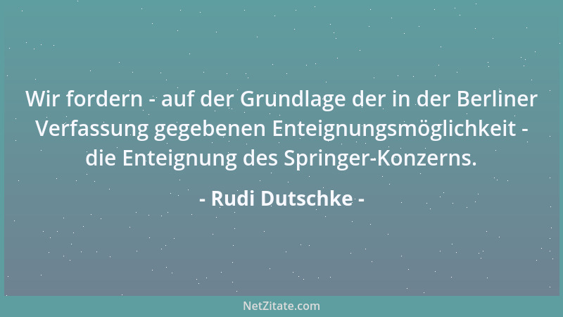 Rudi Dutschke - Wir fordern - auf der Grundlage der in der Berliner Verfassung gegebenen Enteignungsmöglichkeit - die Entei...