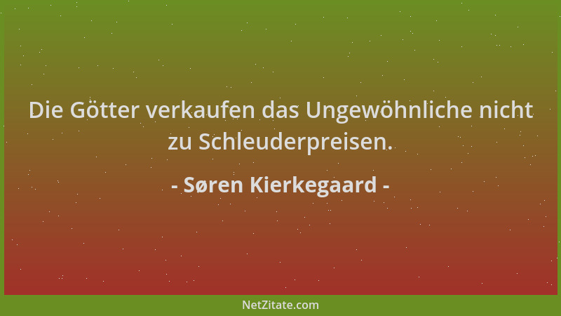 Søren Kierkegaard - Die Götter verkaufen das Ungewöhnliche nicht zu Schleuderpreisen....