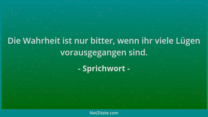Sprichwort - Die Wahrheit ist nur bitter, wenn ihr viele Lügen vorausgegangen sind....