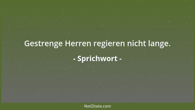 Sprichwort - Gestrenge Herren regieren nicht lange....