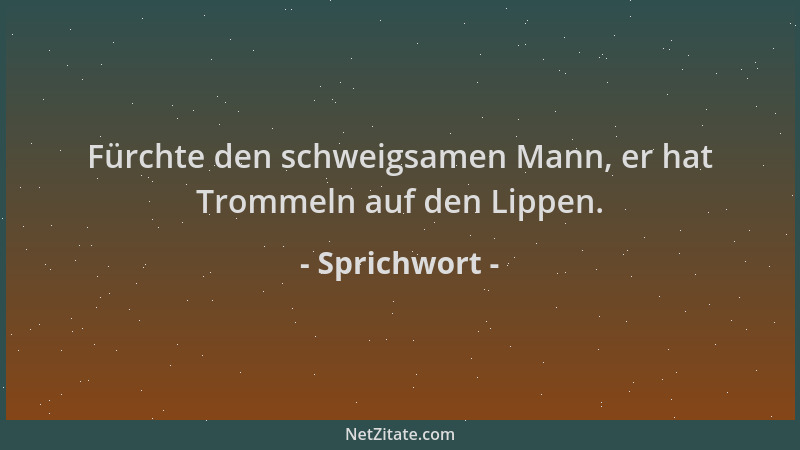 Sprichwort - Fürchte den schweigsamen Mann, er hat Trommeln auf den Lippen....