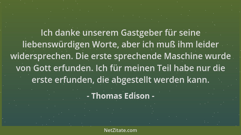 Thomas Edison - Ich danke unserem Gastgeber für seine liebenswürdigen Worte, aber ich muß ihm leider widersprechen. Die ers...
