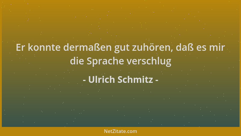 Ulrich Schmitz - Er konnte dermaßen gut zuhören, daß es mir die Sprache verschlug...