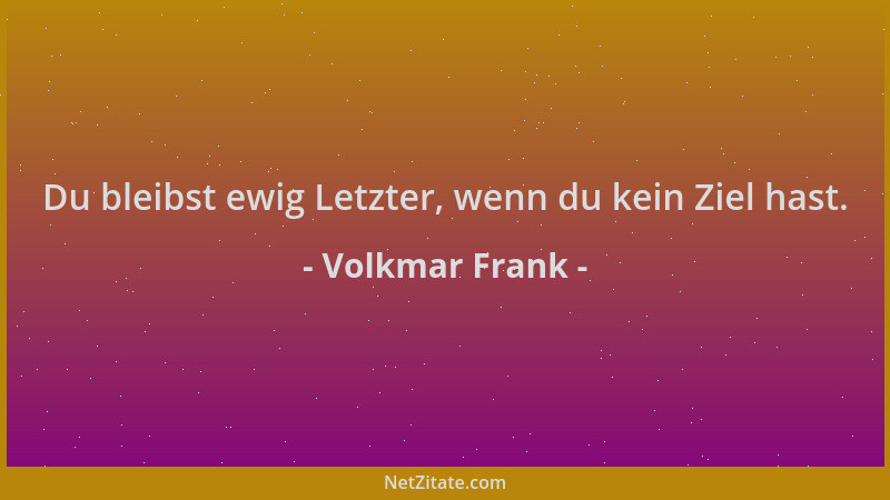 Volkmar Frank - Du bleibst ewig Letzter, wenn du kein Ziel hast....