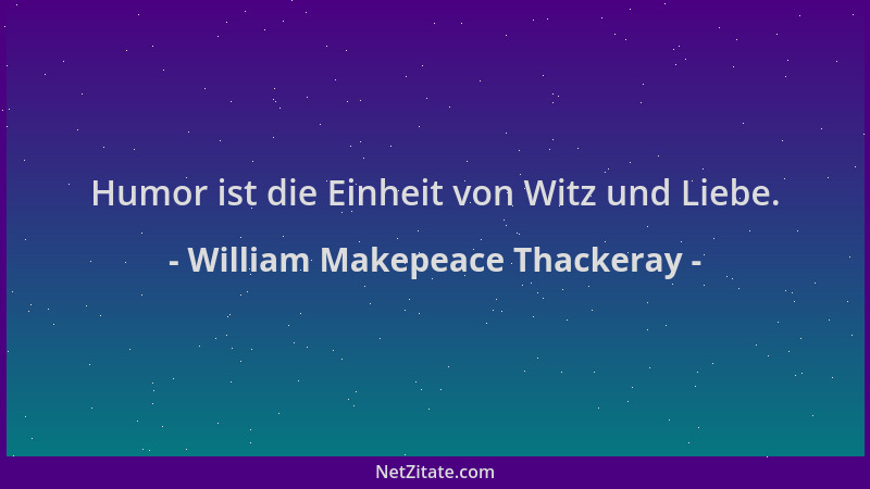 William Makepeace Thackeray - Humor ist die Einheit von Witz und Liebe....
