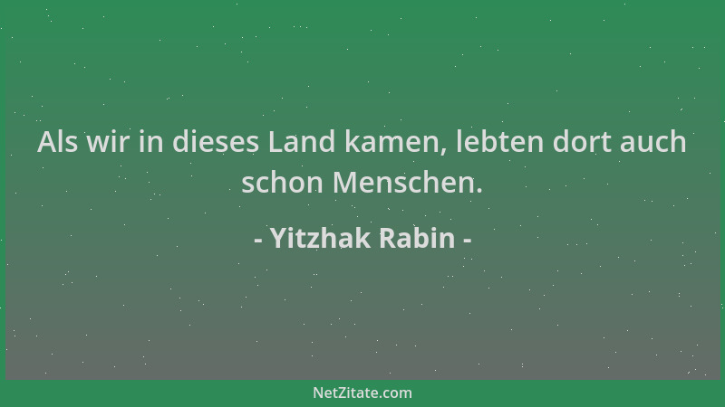 Yitzhak Rabin - Als wir in dieses Land kamen, lebten dort auch schon Menschen....