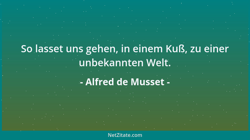 Alfred de Musset - So lasset uns gehen, in einem Kuß, zu einer unbekannten Welt....