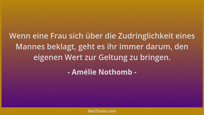 Amélie Nothomb - Wenn eine Frau sich über die Zudringlichkeit eines Mannes beklagt, geht es ihr immer darum, den eigenen We...