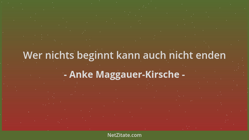 Anke Maggauer-Kirsche - Wer nichts beginnt kann auch nicht enden...