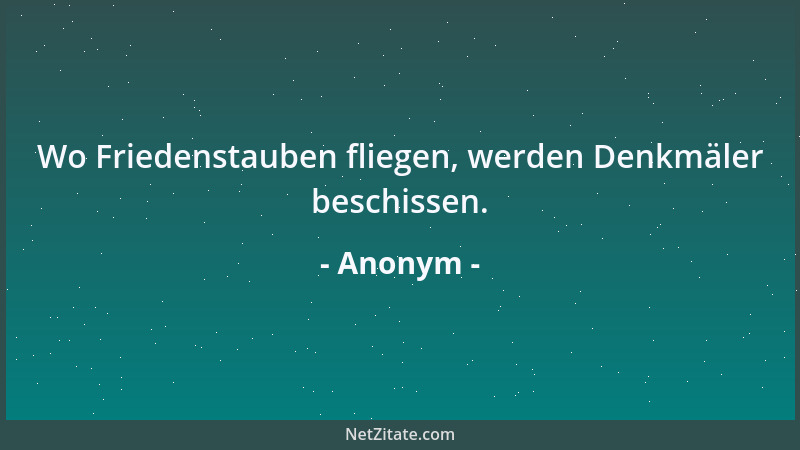 Anonym - Wo Friedenstauben fliegen, werden Denkmäler beschissen....