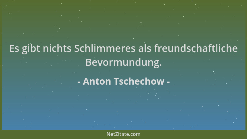 Anton Tschechow - Es gibt nichts Schlimmeres als freundschaftliche Bevormundung....