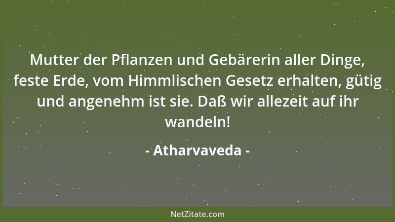 Atharvaveda - Mutter der Pflanzen und Gebärerin aller Dinge, feste Erde, vom Himmlischen Gesetz erhalten, gütig und angeneh...