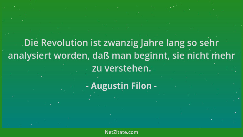 Augustin Filon - Die Revolution ist zwanzig Jahre lang so sehr analysiert worden, daß man beginnt, sie nicht mehr zu verste...