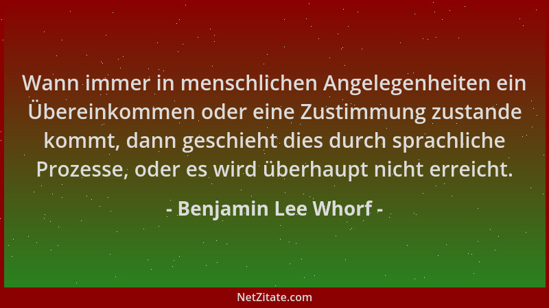 Benjamin Lee Whorf - Wann immer in menschlichen Angelegenheiten ein Übereinkommen oder eine Zustimmung zustande kommt, dann...
