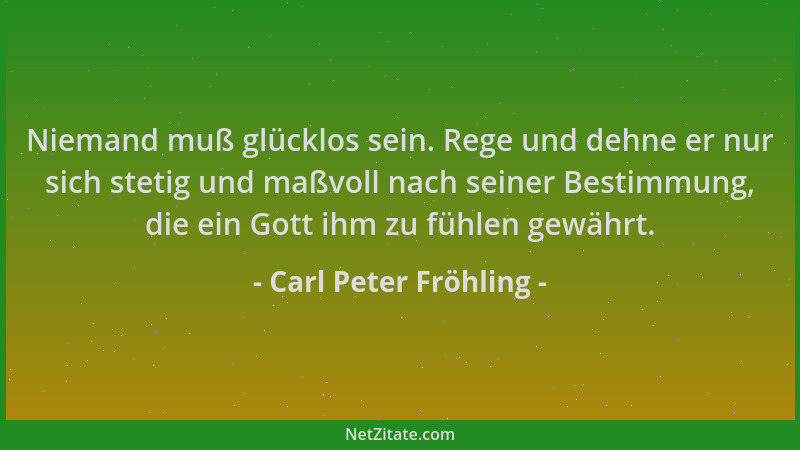Carl Peter Fröhling - Niemand muß glücklos sein. Rege und dehne er nur sich stetig und maßvoll nach seiner Bestimmung, die...