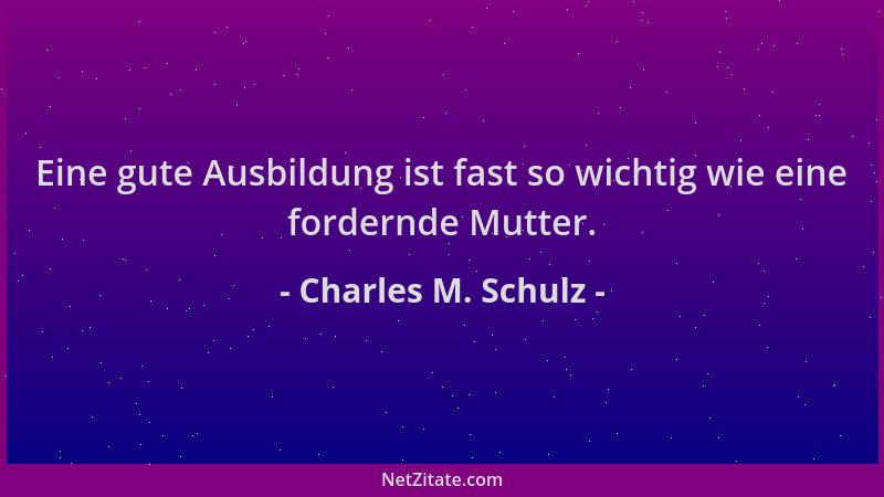 Charles M. Schulz - Eine gute Ausbildung ist fast so wichtig wie eine fordernde Mutter....