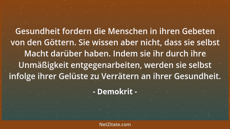 Demokrit - Gesundheit fordern die Menschen in ihren Gebeten von den Göttern. Sie wissen aber nicht, dass sie selbst Macht d...
