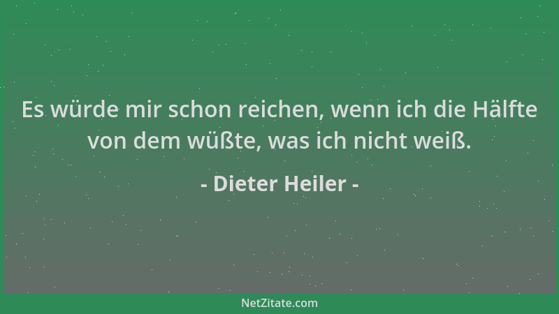 Dieter Heiler - Es würde mir schon reichen, wenn ich die Hälfte von dem wüßte, was ich nicht weiß....
