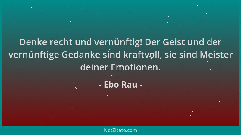 Ebo Rau - Denke recht und vernünftig! Der Geist und der vernünftige Gedanke sind kraftvoll, sie sind Meister deiner Emotion...