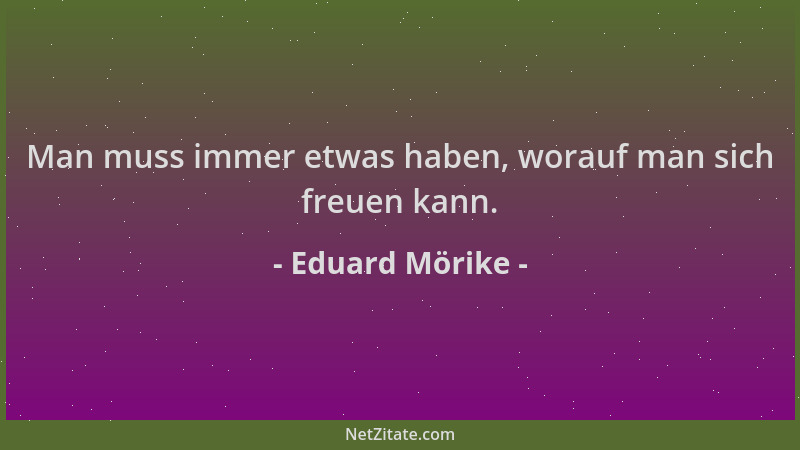 Eduard Mörike - Man muss immer etwas haben, worauf man sich freuen kann....