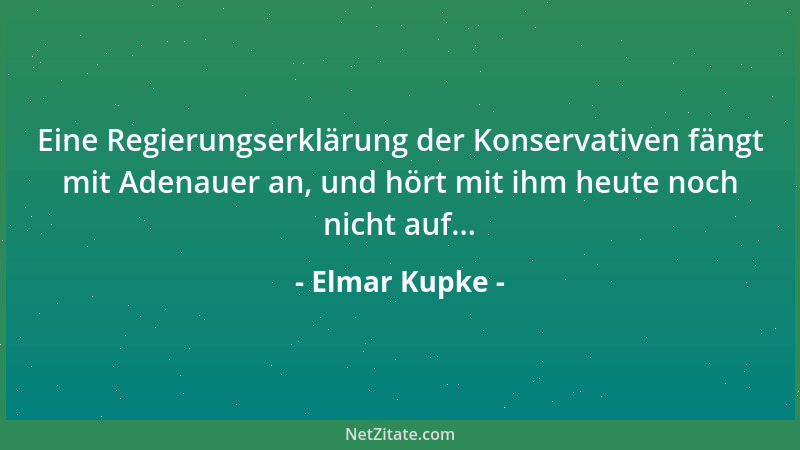 Elmar Kupke - Eine Regierungserklärung der Konservativen fängt mit Adenauer an, und hört mit ihm heute noch nicht auf......