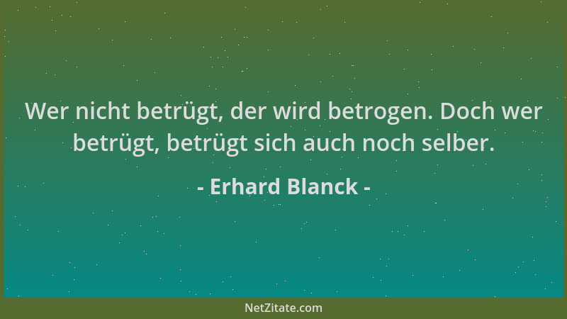 Erhard Blanck - Wer nicht betrügt, der wird betrogen. Doch wer betrügt, betrügt sich auch noch selber....