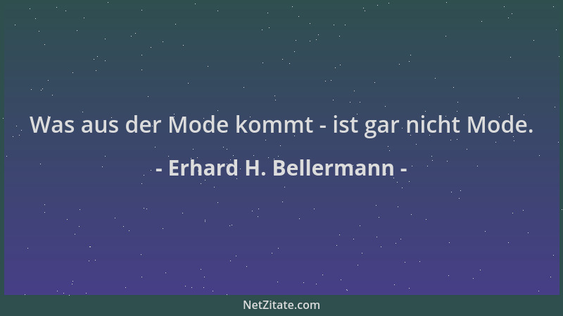 Erhard H. Bellermann - Was aus der Mode kommt - ist gar nicht Mode....