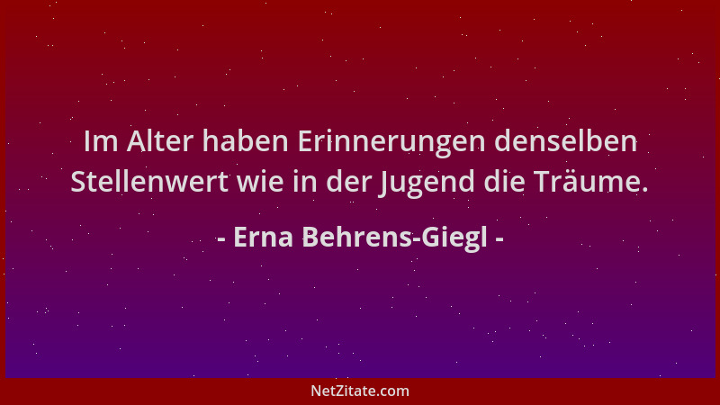 Erna Behrens-Giegl - Im Alter haben Erinnerungen denselben Stellenwert wie in der Jugend die Träume....