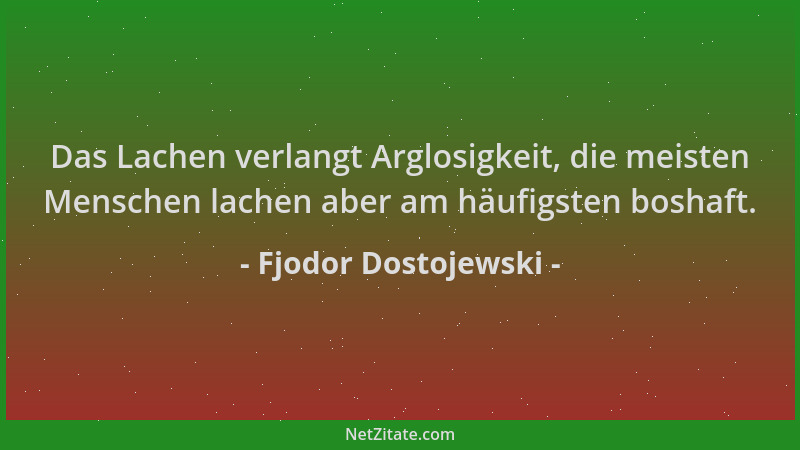 Fjodor Dostojewski - Das Lachen verlangt Arglosigkeit, die meisten Menschen lachen aber am häufigsten boshaft....